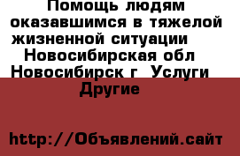 Помощь людям оказавшимся в тяжелой жизненной ситуации!!! - Новосибирская обл., Новосибирск г. Услуги » Другие   